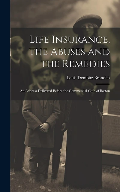 Life Insurance, the Abuses and the Remedies: An Address Delivered Before the Commercial Club of Boston