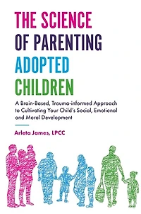 The Science of Parenting Adopted Children: A Brain-Based, Trauma-Informed Approach to Cultivating Your Child's Social, Emotional and Moral Development