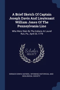 A Brief Sketch Of Captain Joseph Davis And Lieutenant William Jones Of The Pennsylvania Line: Who Were Slain By The Indians At Laurel Run, Pa., April 23, 1779