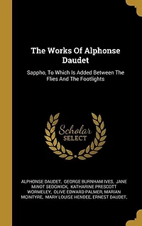 The Works Of Alphonse Daudet: Sappho, To Which Is Added Between Flies And Footlights