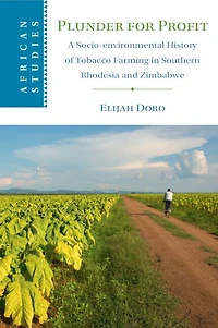 Plunder for Profit: A Socio-environmental History of Tobacco Farming Southern Rhodesia and Zimbabwe