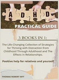Adhd Practical Guide: 3 Books In 1: The Life-changing Collection Of Strategies For Thriving With Distraction From Childho