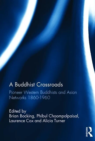 A Buddhist Crossroads: Pioneer Western Buddhists And Asian Networks 1860-1960