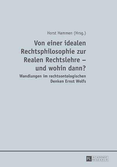 Von einer idealen Rechtsphilosophie zur Realen Rechtslehre - und wohin dann?: Wandlungen im rechtsontologischen Denken Ernst Wolfs