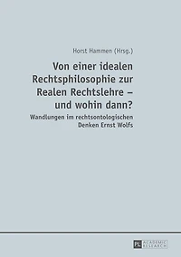 Von einer idealen Rechtsphilosophie zur Realen Rechtslehre - und wohin dann?: Wandlungen im rechtsontologischen Denken Ernst Wolfs