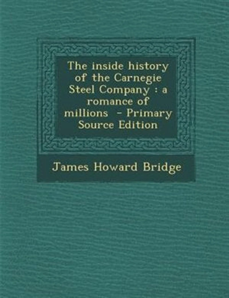 The inside history of the Carnegie Steel Company: a romance of millions