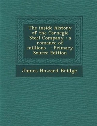 The inside history of the Carnegie Steel Company: a romance of millions