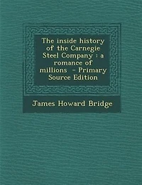 The inside history of the Carnegie Steel Company: a romance of millions