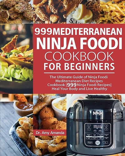 999 Mediterranean Ninja Foodi Cookbook for Beginners: The Ultimate Guide of Ninja Foodi Mediterranean Diet Recipes Cookbook999 Ninja Foodi RecipesHeal Your Body and Live Healthy