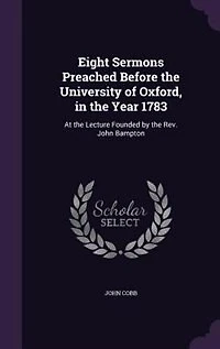 Eight Sermons: Preached Before the University of Oxford, Year 1783, at Lecture Founded by Rev. John