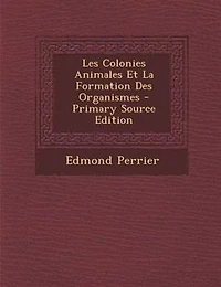 Les Colonies Animales Et La Formation Des Organismes - Primary Source Edition