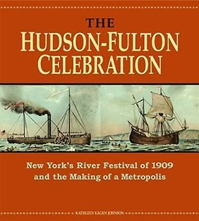 The Hudson-Fulton Celebration: New York's River Festival of 1909 and the Making of a Metropolis