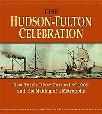 The Hudson-Fulton Celebration: New York's River Festival of 1909 and the Making of a Metropolis