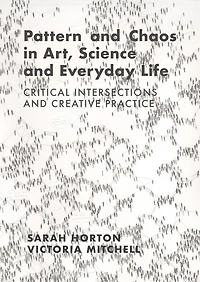 Pattern and Chaos Art, Science Everyday Life: Critical Intersections Creative Practice