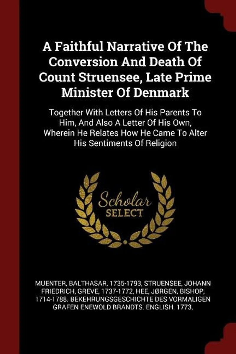 A Faithful Narrative of the Conversion and Death Count Struensee: Late Prime Minister Denmark (Classic Reprint)