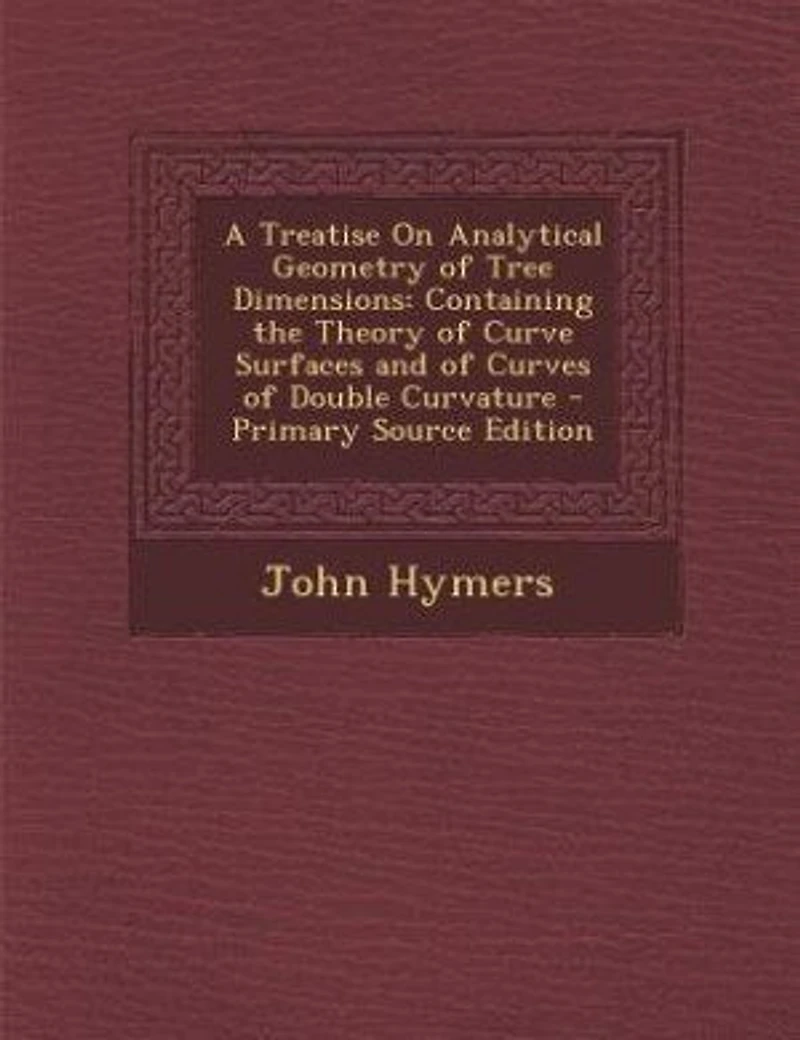 A Treatise on Analytical Geometry of Tree Dimensions: Containing the Theory Curve Surfaces, and Curves Double Curvature (Classic Reprint)