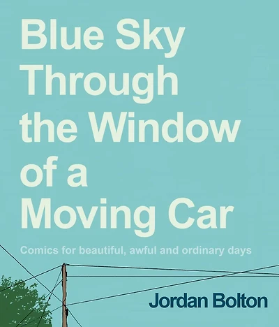 Blue Sky Through the Window of a Moving Car: Comics for Beautiful, Awful and Ordinary Days