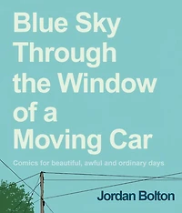 Blue Sky Through the Window of a Moving Car: Comics for Beautiful, Awful and Ordinary Days