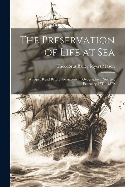 The Preservation of Life at Sea: A Paper Read Before the American Geographical Society, February 27Th, 1879