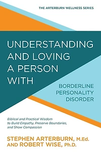Understanding and Loving a Person with Borderline Personality Disorder: Biblical Practical Wisdom to Build Empathy, Preserve Boundaries, Show Compassion