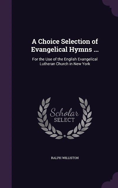 A Choice Selection of Evangelical Hymns: From Various Authors; For the Use English Lutheran Church New-York (Classic R