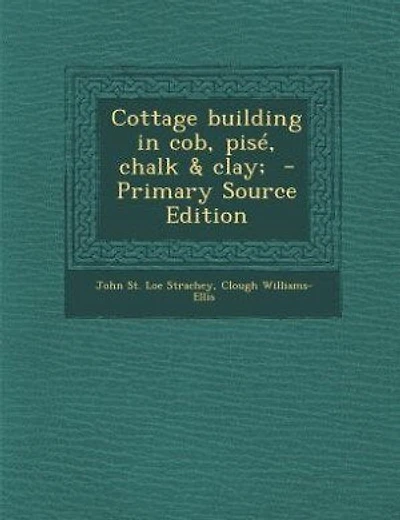 Cottage building in cob, pisé, chalk & clay; - Primary Source Edition