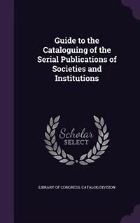 Guide to the Cataloguing of the Serial Publications of Societies and Institutions