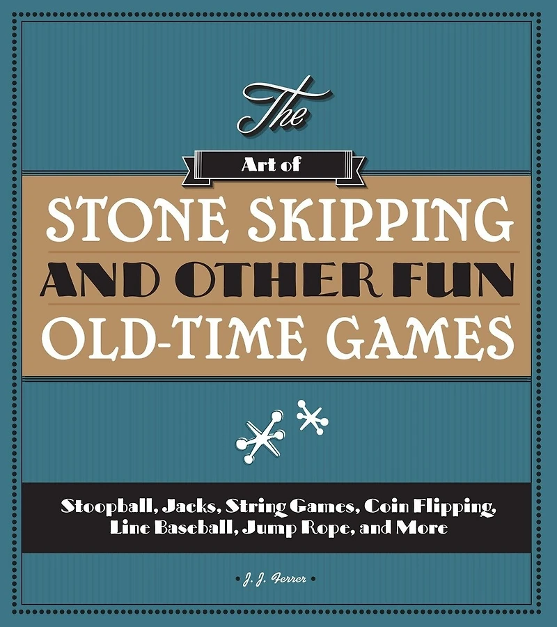 The Art of Stone Skipping and Other Fun Old-Time Games: Stoopball, Jacks, String Games, Coin Flipping, Line Baseball, Jump Rope, More