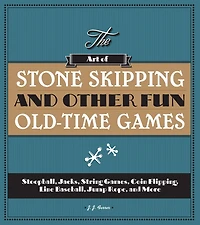 The Art of Stone Skipping and Other Fun Old-Time Games: Stoopball, Jacks, String Games, Coin Flipping, Line Baseball, Jump Rope, More