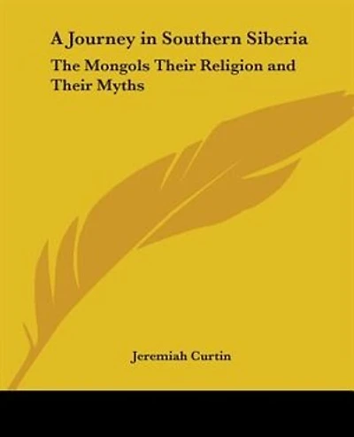 A Journey in Southern Siberia: The Mongols Their Religion and Their Myths