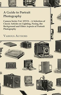A Guide to Portrait Photography - Camera Series Vol. XXVII. - A Selection of Classic Articles on Lighting, Posing, the Background and Other Aspects