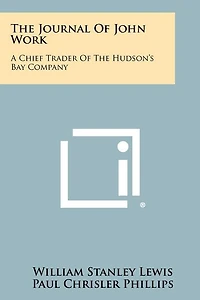 The Journal Of John Work: A Chief Trader Of The Hudson's Bay Company