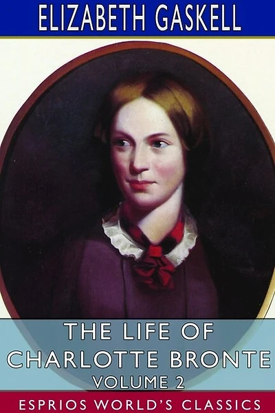 The Life Of Charlotte Bronte - Volume 2 (esprios Classics)