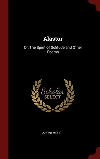 Alastor: Or, The Spirit of Solitude and Other Poems