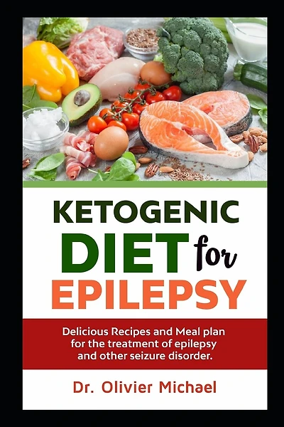 Ketogenic Diet For Epilepsy: Delicious Recipes And Meal Plan For The Treatment Of Epilepsy And Other Seizure Disorder.