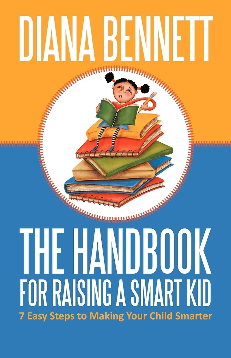 The Handbook For Raising A Smart Kid: 7 Easy Steps To Making Your Child Smarter