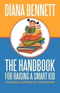 The Handbook For Raising A Smart Kid: 7 Easy Steps To Making Your Child Smarter