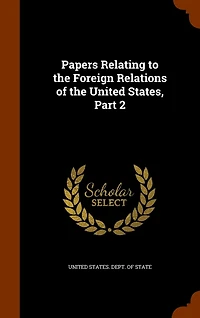 Papers Relating to the Foreign Relations of the United States