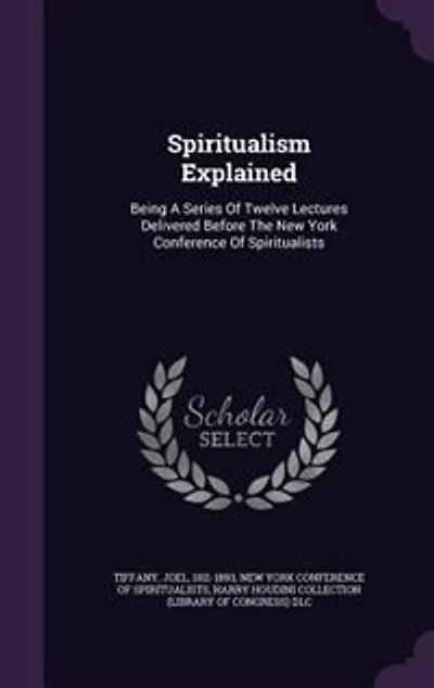 Spiritualism Explained: Being a Series of Twelve Lectures Delivered Before the New York Conference Spiritualists (Classi