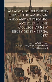 An Address Delivered Before The American Whig And Cliosophic Societies Of The College Of New Jersey, September 26