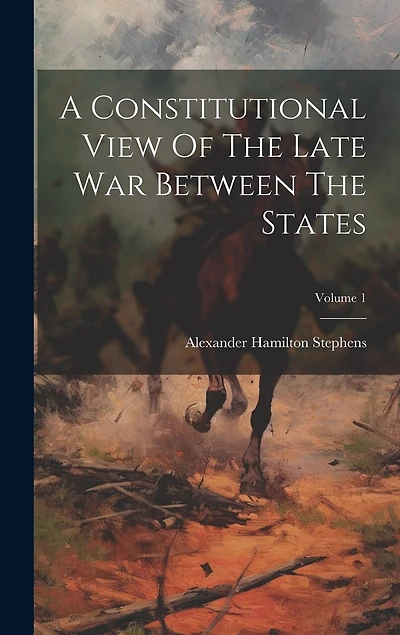 A Constitutional View Of The Late War Between The States; Volume 1