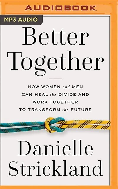 Better Together: How Women And Men Can Heal The Divide And Work Together To Transform The Future