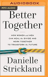 Better Together: How Women And Men Can Heal The Divide And Work Together To Transform The Future