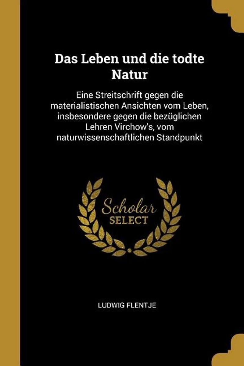 Das Leben und die Todte Natur: Eine Streitschrift Gegen Materialistischen Ansichten vom Leben, Insbesondere Bezüglic