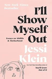 I'll Show Myself Out: Essays On Midlife And Motherhood
