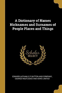 A Dictionary of Names Nicknames and Surnames People Places Things