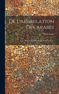 De L'assimilation Des Arabes: Suivies D'une Études Sur Les Touareg...