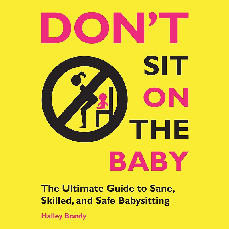 Don't Sit On The Baby!: Ultimate Guide to Sane, Skilled, and Safe Babysitting