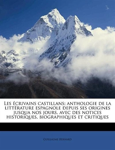 Les Écrivains Castillans: Anthologie de la Littérature Espagnole Depuis Ses Origines Jusqua Nos Jours, Avec Des Notices Histo