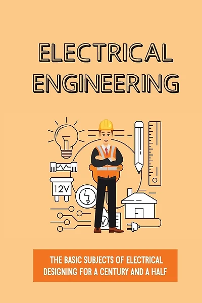 Electrical Engineering: The Basic Subjects Of Electrical Designing For A Century And A Half: Electrical Engineering Apprenticeship